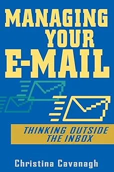 Managing Your E-Mail: Thinking Outside the Inbox